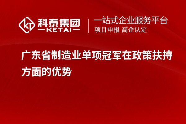 廣東省制造業單項冠軍在政策扶持方面的優勢