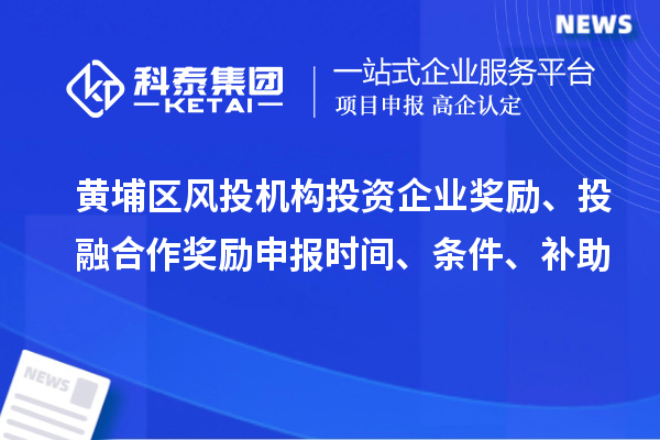 黃埔區(qū)風投機構投資企業(yè)獎勵、投融合作獎勵申報時間、條件、補助