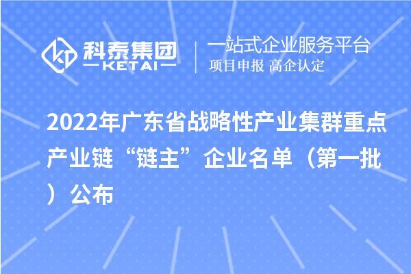 2022年廣東省戰略性產業集群重點產業鏈“鏈主”企業名單（第一批）公布