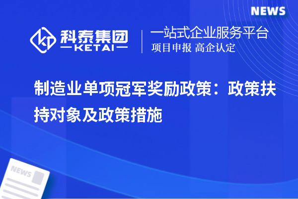 制造業(yè)單項(xiàng)冠軍獎勵政策：政策扶持對象及政策措施