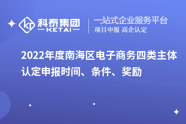 2022年度南海區電子商務四類主體認定申報時間、條件、獎勵