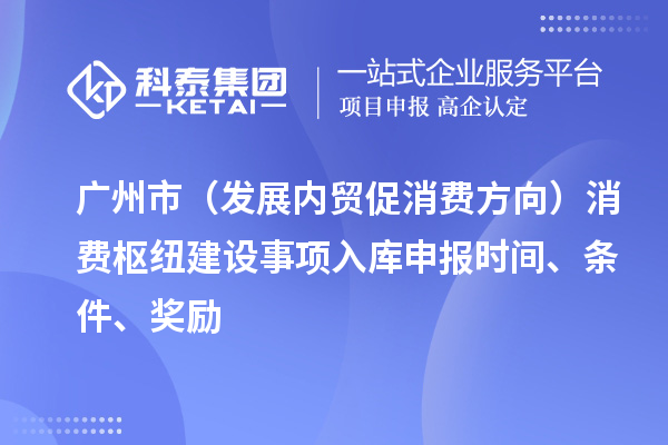 廣州市（發展內貿促消費方向）消費樞紐建設事項入庫申報時間、條件、獎勵