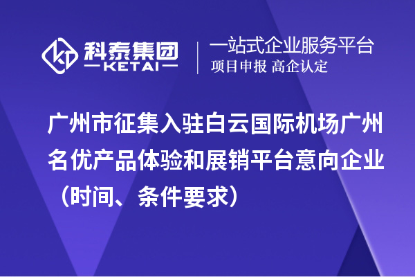 廣州市征集入駐白云國際機場廣州名優產品體驗和展銷平臺意向企業（時間、條件要求）