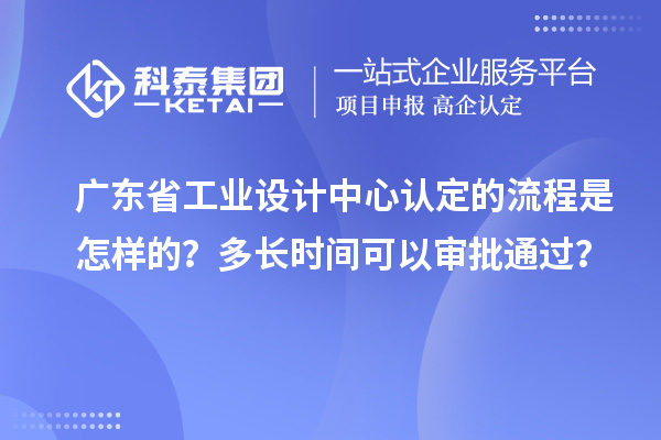 廣東省工業(yè)設(shè)計中心認(rèn)定的流程是怎樣的？多長時間可以審批通過？