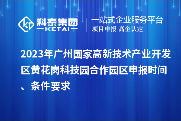 2023年廣州國家高新技術產業開發區黃花崗科技園合作園區申報時間、條件要求