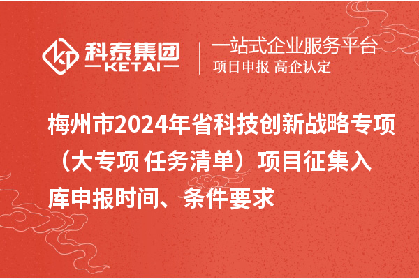 梅州市2024年省科技創(chuàng)新戰(zhàn)略專項（大專項+任務清單）項目征集入庫申報時間、條件要求