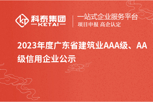 2023年度廣東省建筑業(yè)AAA級、AA級信用企業(yè)公示