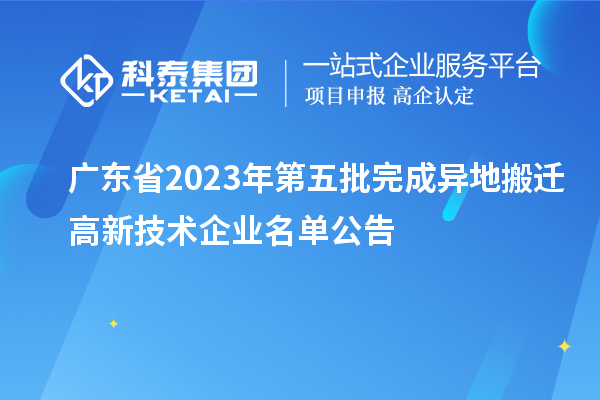 廣東省2023年第五批完成異地搬遷高新技術企業名單公告