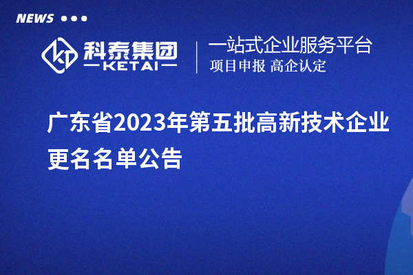 廣東省2023年第五批高新技術(shù)企業(yè)更名名單公告