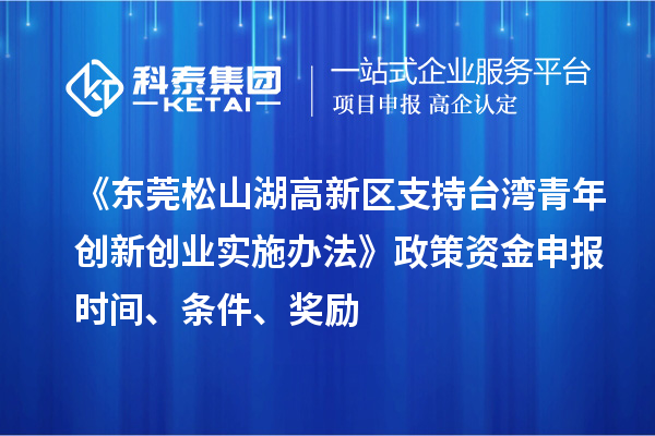 《東莞松山湖高新區支持臺灣青年創新創業實施辦法》政策資金申報時間、條件、獎勵