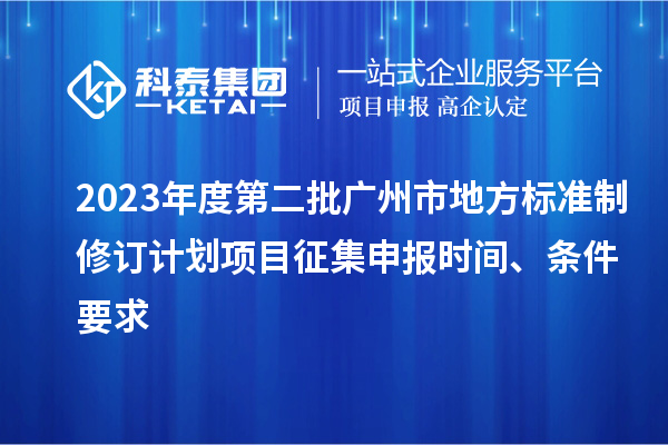 2023年度第二批廣州市地方標(biāo)準(zhǔn)制修訂計(jì)劃項(xiàng)目征集申報(bào)時(shí)間、條件要求