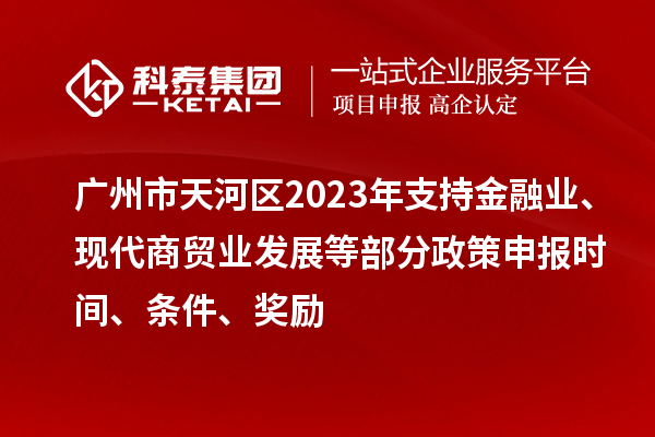 廣州市天河區2023年支持金融業、現代商貿業發展等部分政策申報時間、條件、獎勵