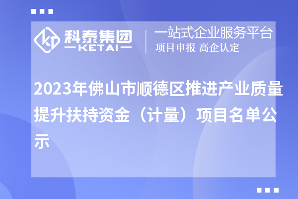 2023年佛山市順德區推進產業質量提升扶持資金（計量）項目名單公示