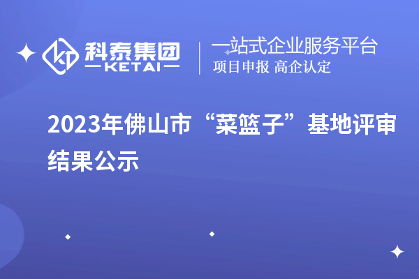 2023年佛山市“菜籃子”基地評審結果公示