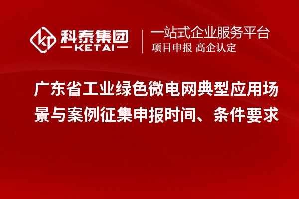 廣東省工業(yè)綠色微電網(wǎng)典型應用場景與案例征集申報時間、條件要求