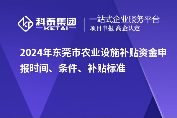 2024年東莞市農業設施補貼資金申報時間、條件、補貼標準