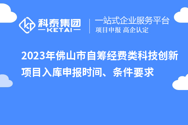 2023年佛山市自籌經費類科技創新項目入庫申報時間、條件要求