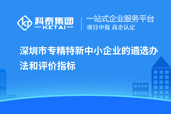 深圳市專精特新中小企業的遴選辦法和評價指標