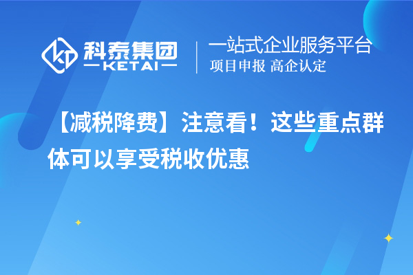 【減稅降費】注意看！這些重點群體可以享受稅收優惠