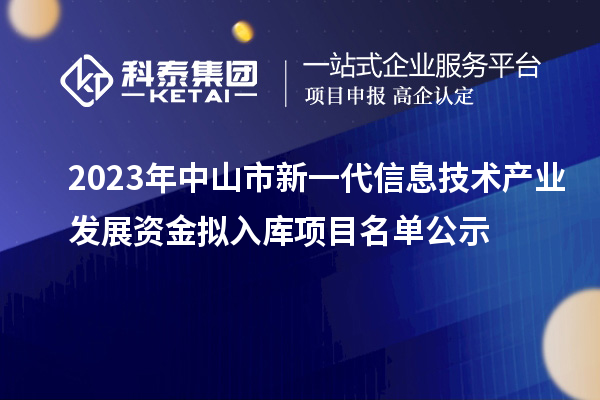 2023年中山市新一代信息技術產業發展資金擬入庫項目名單公示