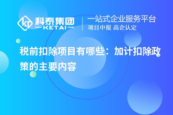 稅前扣除項(xiàng)目有哪些：加計(jì)扣除政策的主要內(nèi)容