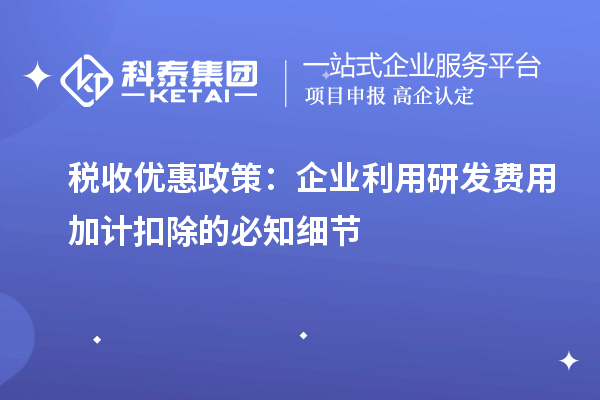 稅收優(yōu)惠政策：企業(yè)利用研發(fā)費(fèi)用加計(jì)扣除的必知細(xì)節(jié)