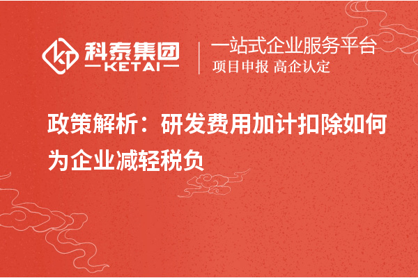 政策解析：研發(fā)費(fèi)用加計(jì)扣除如何為企業(yè)減輕稅負(fù)