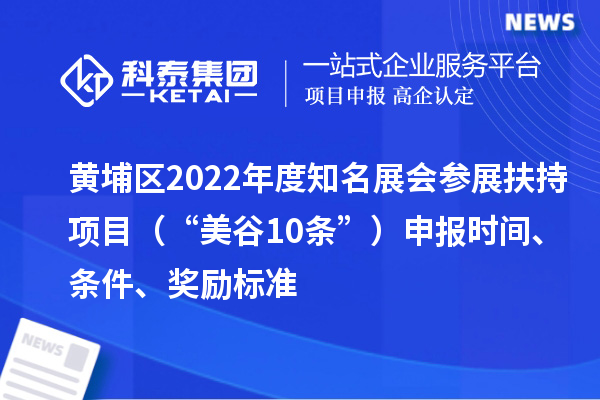 黃埔區2022年度知名展會參展扶持項目（“美谷10條”）申報時間、條件、獎勵標準