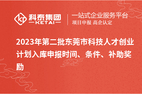 2023年第二批東莞市科技人才創(chuàng)業(yè)計劃入庫申報時間、條件、補助獎勵