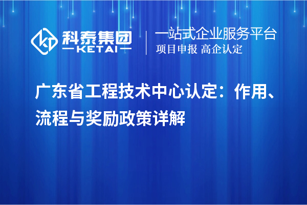 廣東省工程技術(shù)中心認(rèn)定：作用、流程與獎勵政策詳解