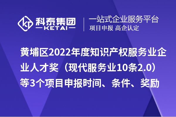 黃埔區(qū)2022年度知識(shí)產(chǎn)權(quán)服務(wù)業(yè)企業(yè)人才獎(jiǎng)（現(xiàn)代服務(wù)業(yè)10條2.0）等3個(gè)<a href=http://5511mu.com/shenbao.html target=_blank class=infotextkey>項(xiàng)目申報(bào)</a>時(shí)間、條件、獎(jiǎng)勵(lì)