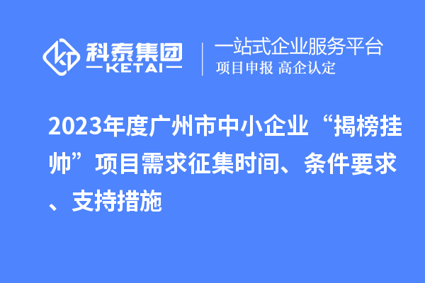 2023年度廣州市中小企業“揭榜掛帥”項目需求征集時間、條件要求、支持措施