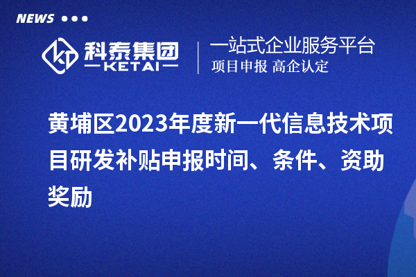 黃埔區2023年度新一代信息技術項目研發補貼申報時間、條件、資助獎勵