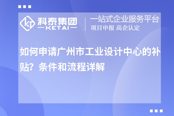 如何申請廣州市工業(yè)設(shè)計中心的補貼？條件和流程詳解