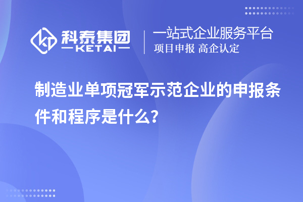 制造業(yè)單項(xiàng)冠軍示范企業(yè)的申報條件和程序是什么？