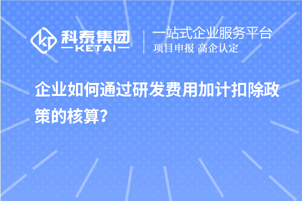 企業(yè)如何通過研發(fā)費(fèi)用加計(jì)扣除政策的核算？