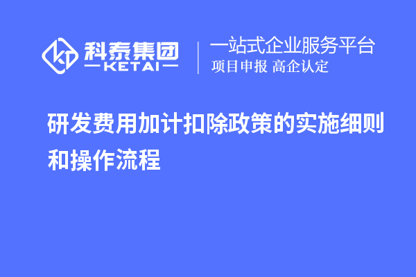 研發費用加計扣除政策的實施細則和操作流程