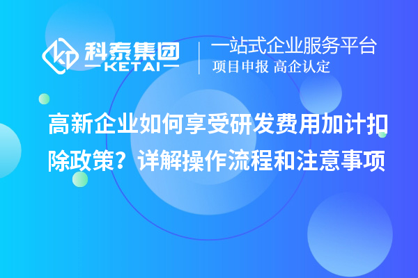 高新企業如何享受研發費用加計扣除政策？詳解操作流程和注意事項