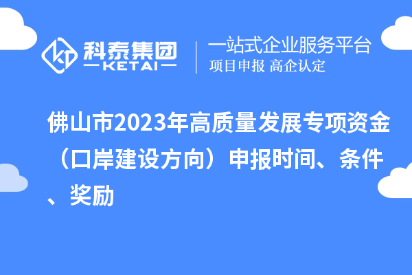 佛山市2023年高質量發展專項資金（口岸建設方向）申報時間、條件、獎勵