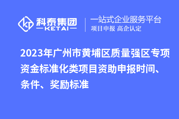 2023年廣州市黃埔區(qū)質(zhì)量強(qiáng)區(qū)專項資金標(biāo)準(zhǔn)化類項目資助申報時間、條件、獎勵標(biāo)準(zhǔn)