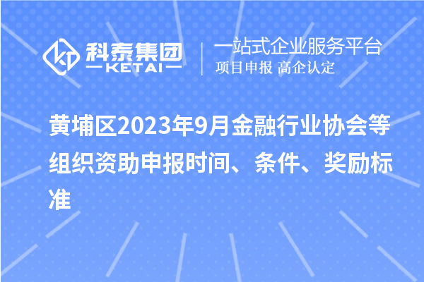 黃埔區2023年9月金融行業協會等組織資助申報時間、條件、獎勵標準