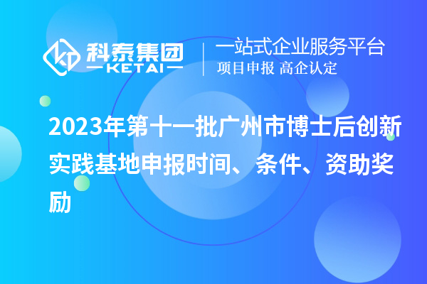 2023年第十一批廣州市博士后創新實踐基地申報時間、條件、資助獎勵