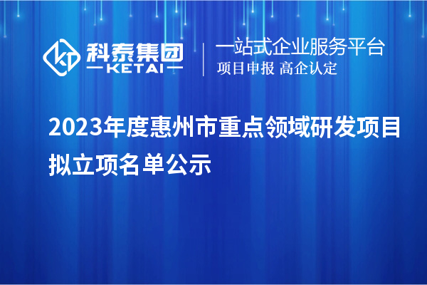 2023年度惠州市重點領域研發項目擬立項名單公示