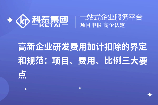 高新企業研發費用加計扣除的界定和規范：項目、費用、比例三大要點