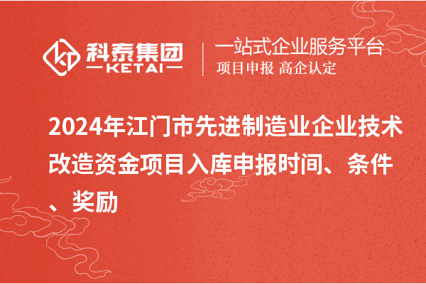 2024年江門市先進制造業企業技術改造資金項目入庫申報時間、條件、獎勵