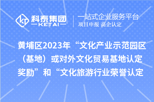 黃埔區(qū)2023年“文化產(chǎn)業(yè)示范園區(qū)（基地）或?qū)ν馕幕Q(mào)易基地認(rèn)定獎(jiǎng)勵(lì)”和“文化旅游行業(yè)榮譽(yù)認(rèn)定獎(jiǎng)勵(lì)”申報(bào)時(shí)間、條件、獎(jiǎng)勵(lì)