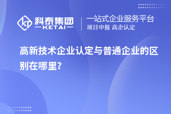 高新技術(shù)企業(yè)認定與普通企業(yè)的區(qū)別在哪里？