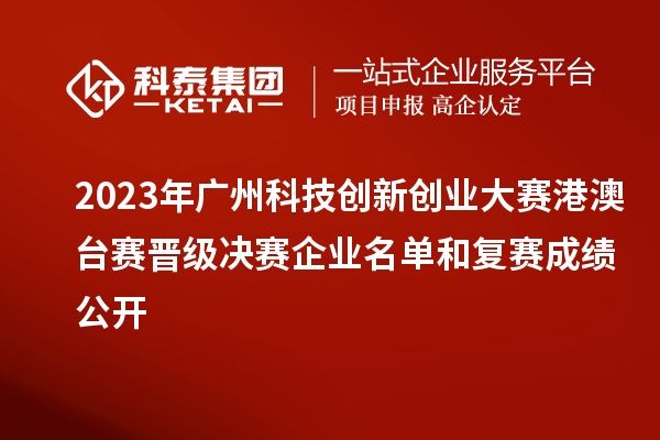 2023年廣州科技創新創業大賽港澳臺賽晉級決賽企業名單和復賽成績公開