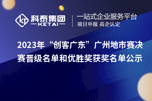 2023年“創客廣東”廣州地市賽決賽晉級名單和優勝獎獲獎名單公示