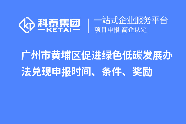 廣州市黃埔區(qū)促進綠色低碳發(fā)展辦法兌現(xiàn)申報時間、條件、獎勵